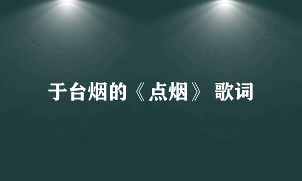 于台烟的《点烟》 歌词