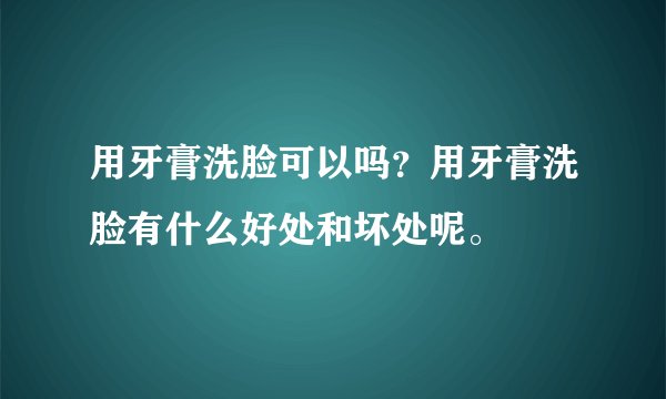 用牙膏洗脸可以吗？用牙膏洗脸有什么好处和坏处呢。
