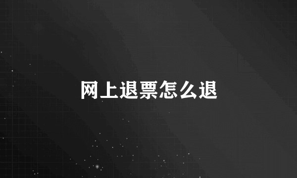 网上退票怎么退