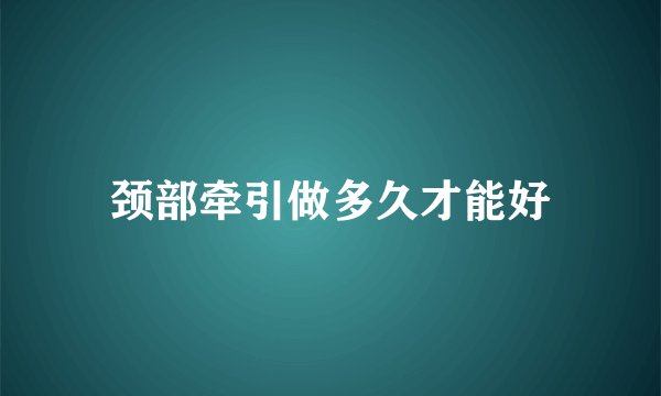颈部牵引做多久才能好
