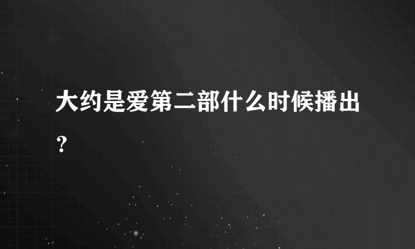 大约是爱第二部什么时候播出？