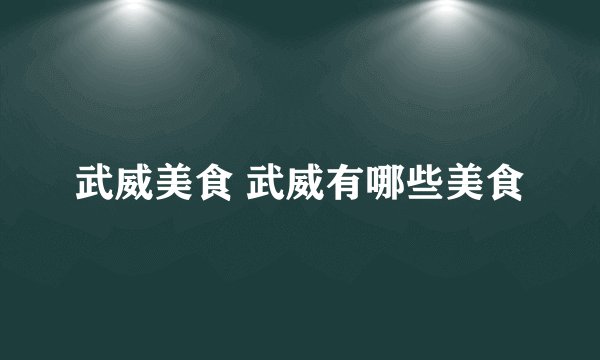 武威美食 武威有哪些美食