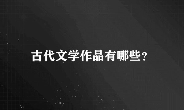 古代文学作品有哪些？