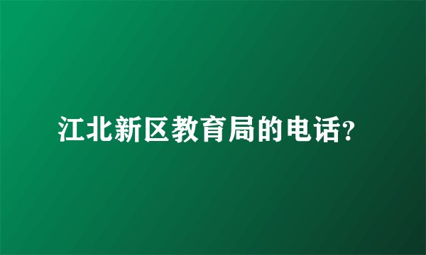 江北新区教育局的电话？
