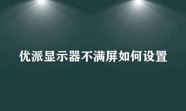 优派显示器不满屏如何设置