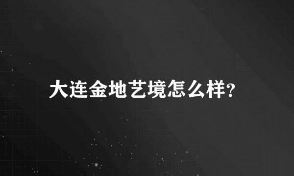 大连金地艺境怎么样？