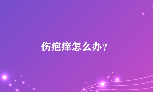 伤疤痒怎么办?