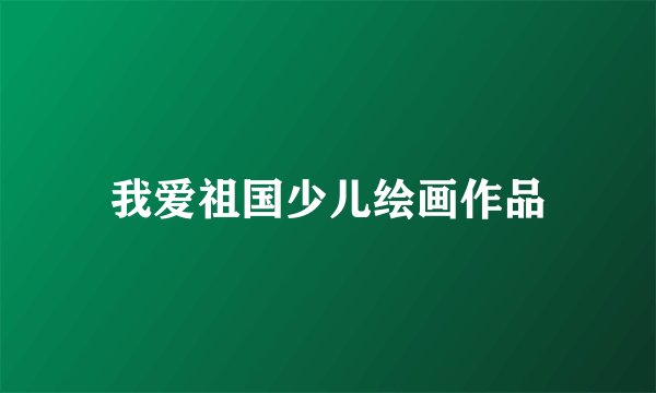 我爱祖国少儿绘画作品