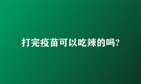 打完疫苗可以吃辣的吗?