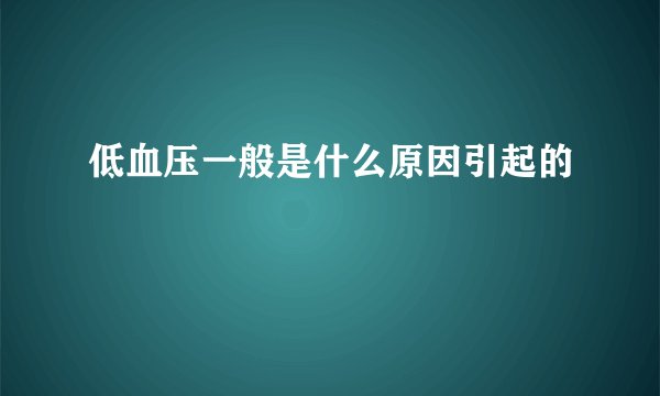 低血压一般是什么原因引起的