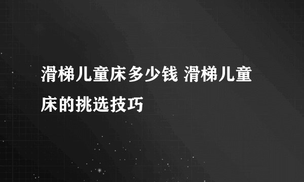 滑梯儿童床多少钱 滑梯儿童床的挑选技巧