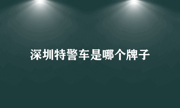 深圳特警车是哪个牌子