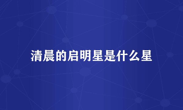 清晨的启明星是什么星