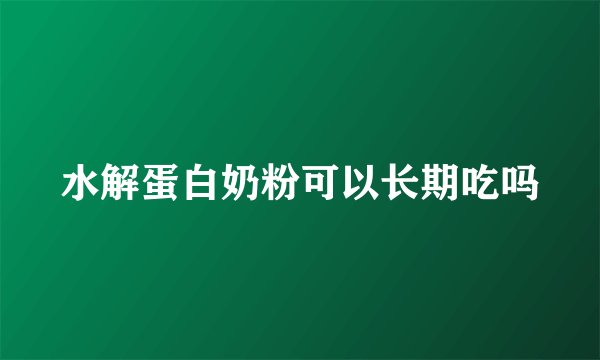 水解蛋白奶粉可以长期吃吗