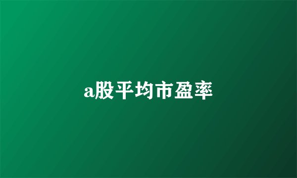 a股平均市盈率