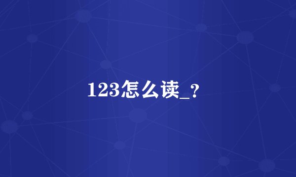 123怎么读_？