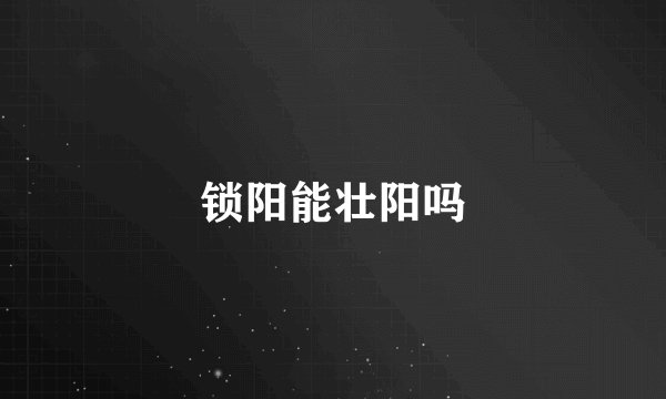 锁阳能壮阳吗