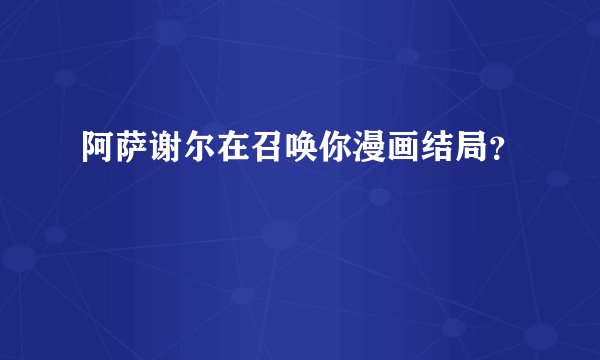 阿萨谢尔在召唤你漫画结局？