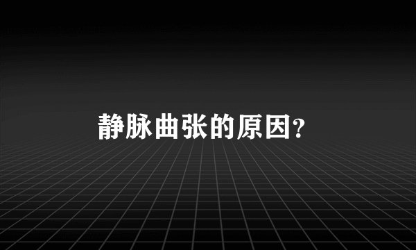静脉曲张的原因？