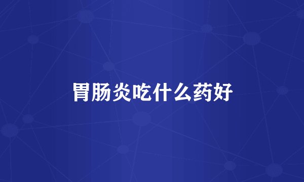 胃肠炎吃什么药好