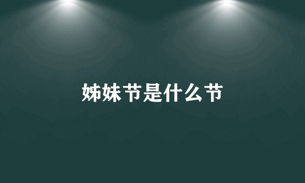 姊妹节是什么节