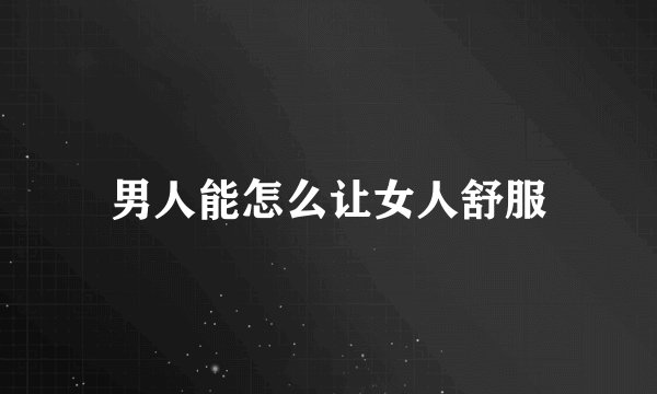 男人能怎么让女人舒服