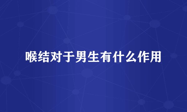 喉结对于男生有什么作用