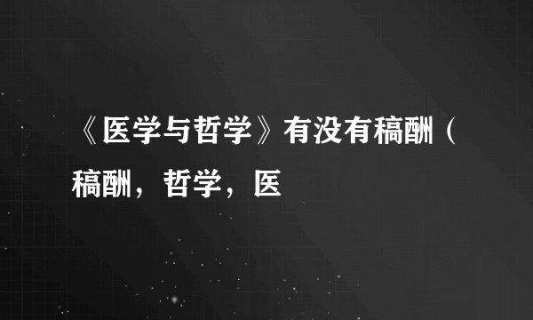 《医学与哲学》有没有稿酬（稿酬，哲学，医