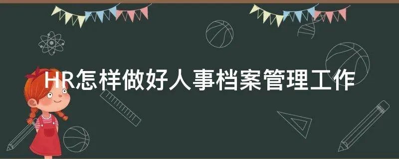 HR怎样做好人事档案管理工作