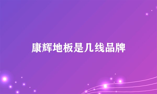 康辉地板是几线品牌