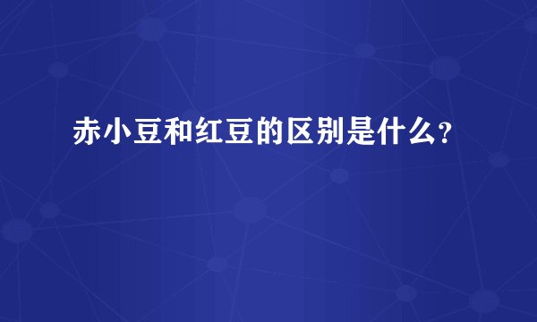 赤小豆和红豆的区别是什么？