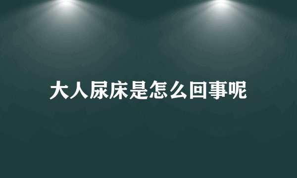 大人尿床是怎么回事呢