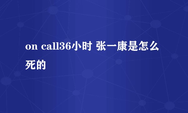 on call36小时 张一康是怎么死的