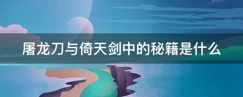 屠龙刀与倚天剑中的秘籍是什么