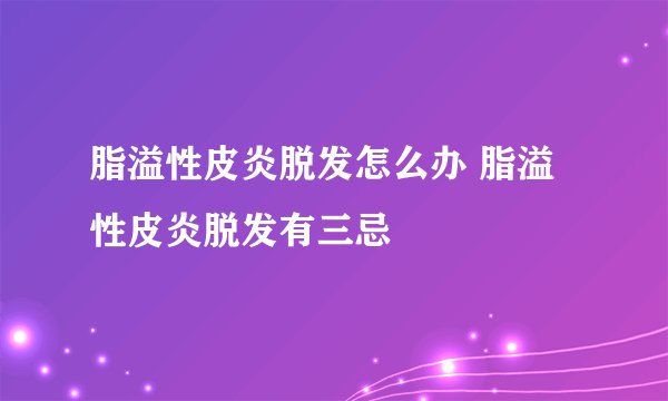 脂溢性皮炎脱发怎么办 脂溢性皮炎脱发有三忌