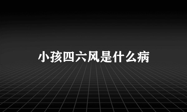 小孩四六风是什么病