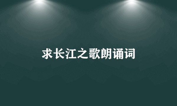 求长江之歌朗诵词