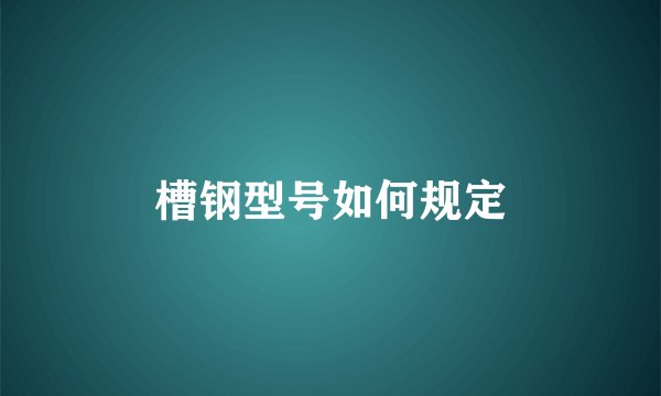 槽钢型号如何规定