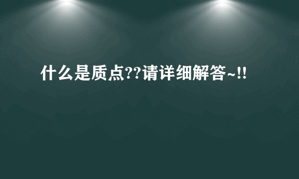 什么是质点??请详细解答~!!