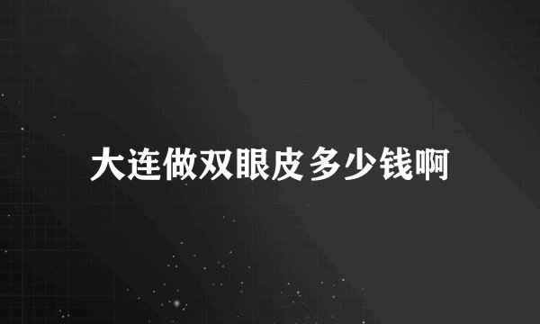 大连做双眼皮多少钱啊
