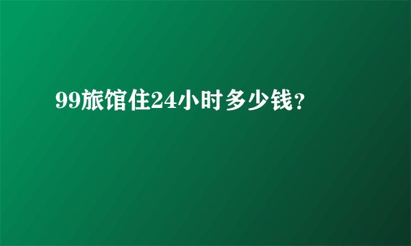 99旅馆住24小时多少钱？