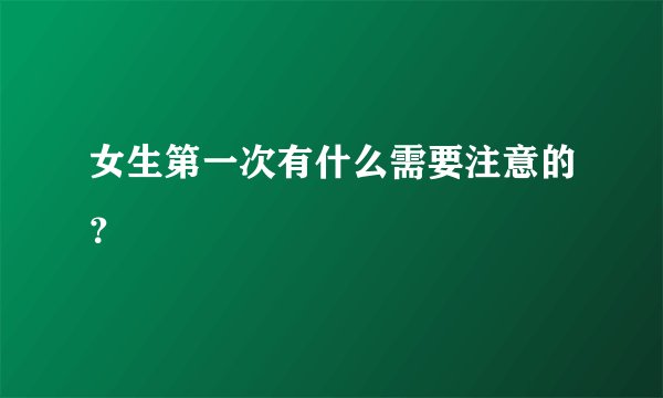女生第一次有什么需要注意的？