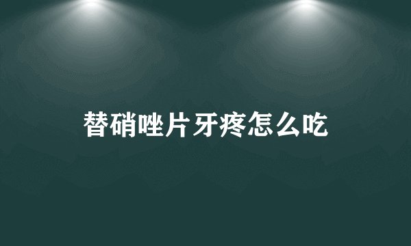 替硝唑片牙疼怎么吃