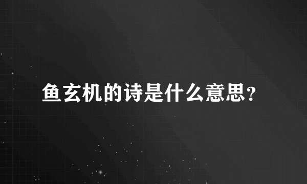 鱼玄机的诗是什么意思?