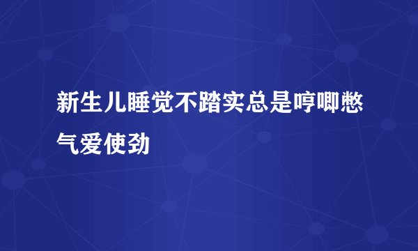 新生儿睡觉不踏实总是哼唧憋气爱使劲