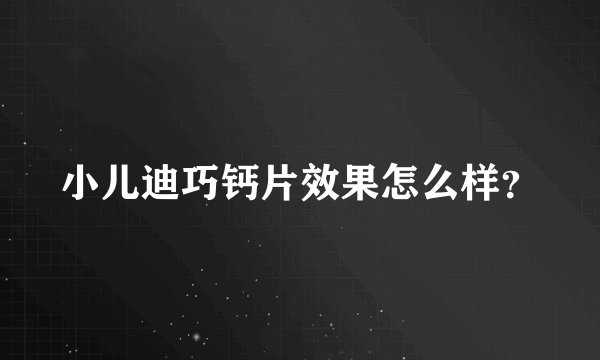 小儿迪巧钙片效果怎么样？