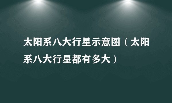 太阳系八大行星示意图（太阳系八大行星都有多大）