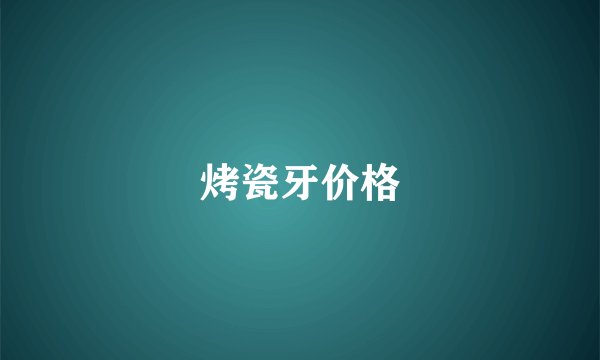 烤瓷牙价格