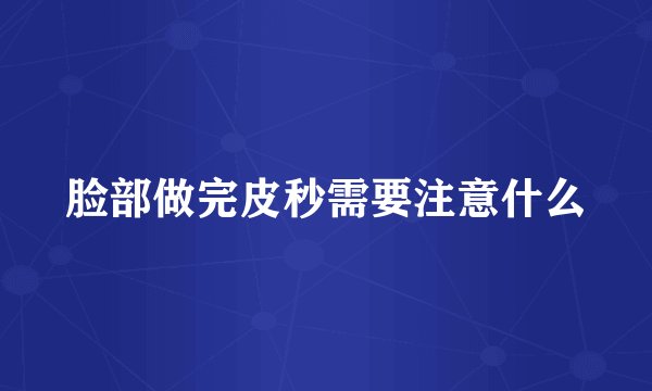 脸部做完皮秒需要注意什么
