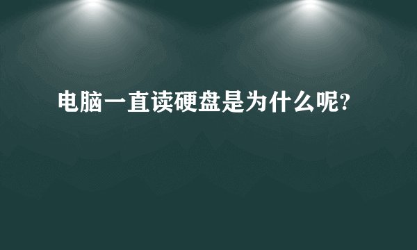 电脑一直读硬盘是为什么呢?